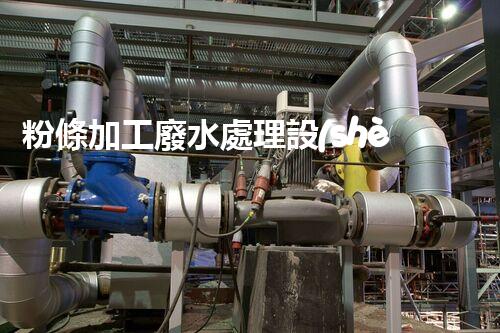 粉條加工廢水處理設(shè)備：你不明白的環(huán)保秘訣？